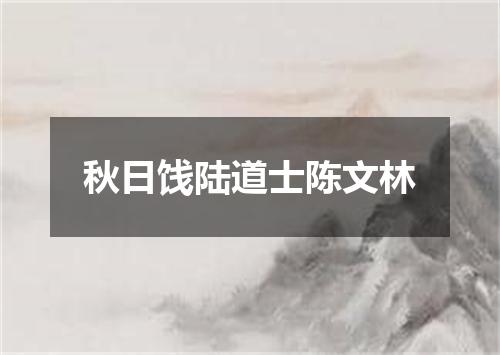 秋日饯陆道士陈文林