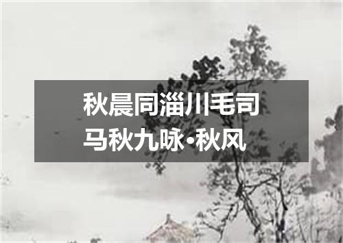 秋晨同淄川毛司马秋九咏·秋风