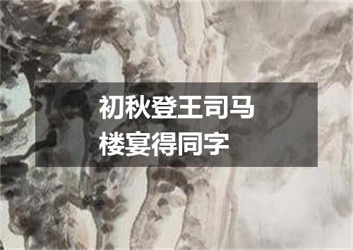 初秋登王司马楼宴得同字