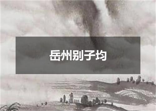 岳州别子均