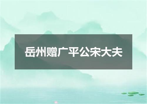 岳州赠广平公宋大夫
