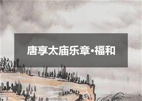唐享太庙乐章·福和