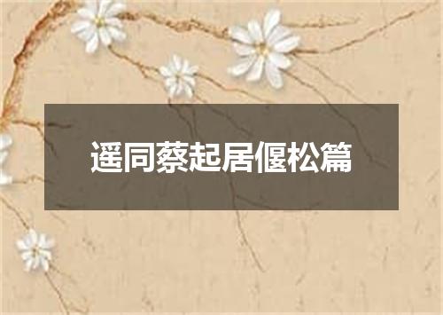 遥同蔡起居偃松篇