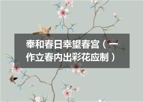 奉和春日幸望春宫（一作立春内出彩花应制）
