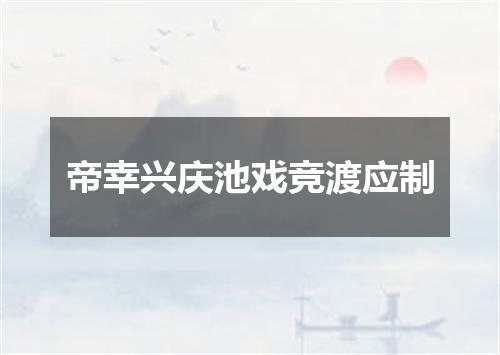 帝幸兴庆池戏竞渡应制