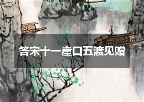 答宋十一崖口五渡见赠