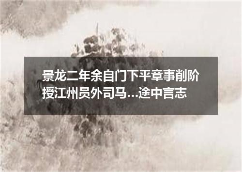 景龙二年余自门下平章事削阶授江州员外司马…途中言志