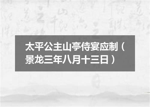 太平公主山亭侍宴应制（景龙三年八月十三日）