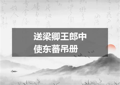 送梁卿王郎中使东蕃吊册