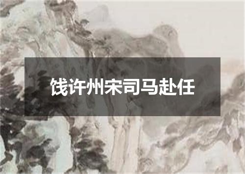 饯许州宋司马赴任