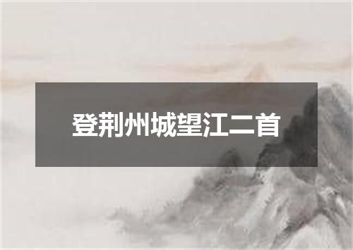 登荆州城望江二首