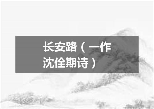 长安路（一作沈佺期诗）