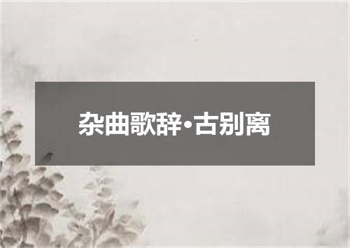 杂曲歌辞·古别离