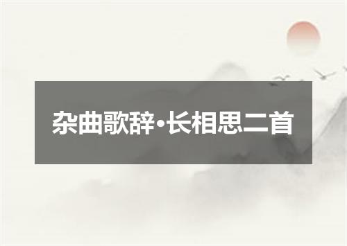 杂曲歌辞·长相思二首