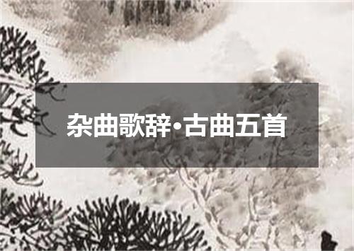 杂曲歌辞·古曲五首
