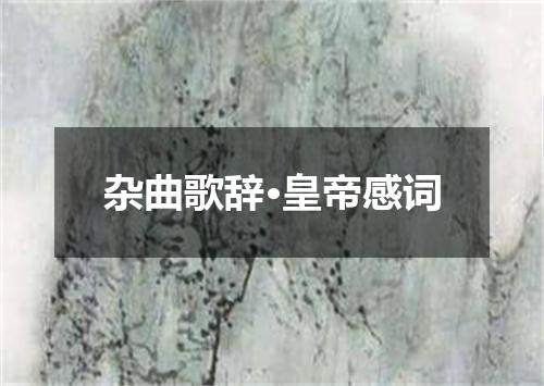 杂曲歌辞·皇帝感词