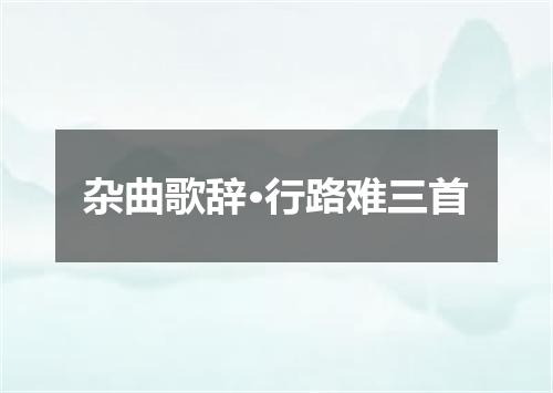 杂曲歌辞·行路难三首