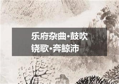 乐府杂曲·鼓吹铙歌·奔鲸沛