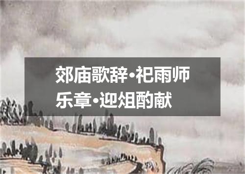 郊庙歌辞·祀雨师乐章·迎俎酌献