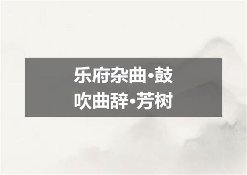 乐府杂曲·鼓吹曲辞·芳树