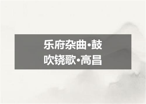 乐府杂曲·鼓吹铙歌·高昌
