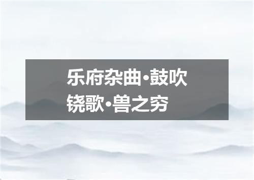 乐府杂曲·鼓吹铙歌·兽之穷