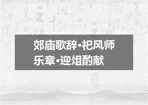 郊庙歌辞·祀风师乐章·迎俎酌献