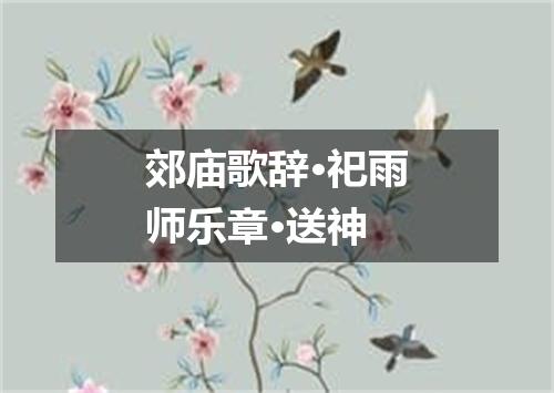 郊庙歌辞·祀雨师乐章·送神