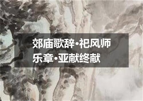 郊庙歌辞·祀风师乐章·亚献终献