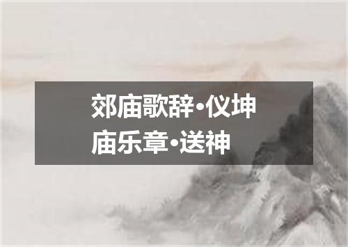 郊庙歌辞·仪坤庙乐章·送神