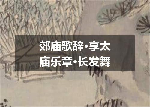 郊庙歌辞·享太庙乐章·长发舞