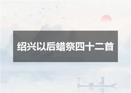 绍兴以后蜡祭四十二首