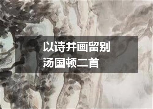 以诗并画留别汤国顿二首
