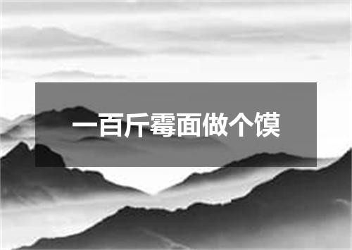 一百斤霉面做个馍