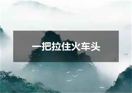 一把拉住火车头