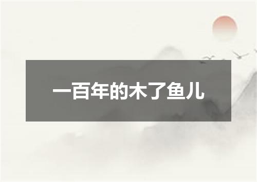 一百年的木了鱼儿