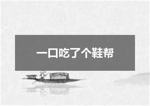 一口吃了个鞋帮