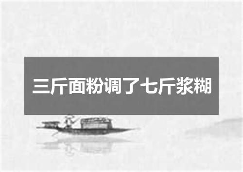 三斤面粉调了七斤浆糊