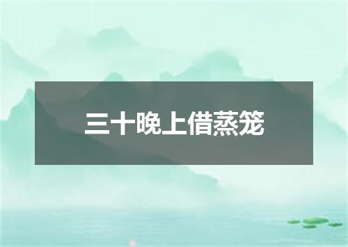 三十晚上借蒸笼