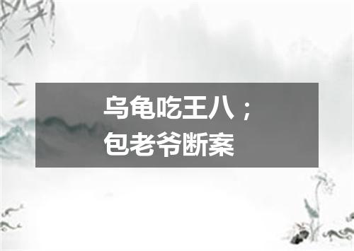 乌龟吃王八；包老爷断案