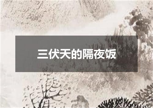 三伏天的隔夜饭