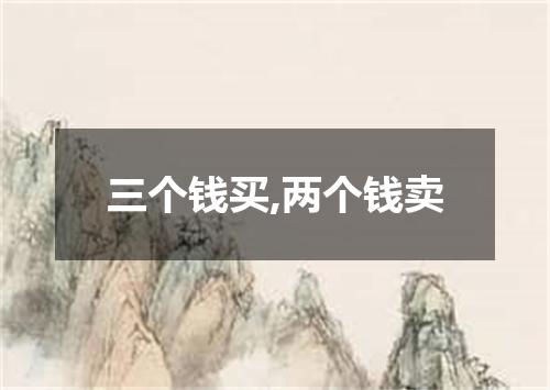 三个钱买,两个钱卖