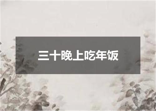 三十晚上吃年饭
