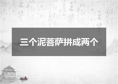 三个泥菩萨拼成两个