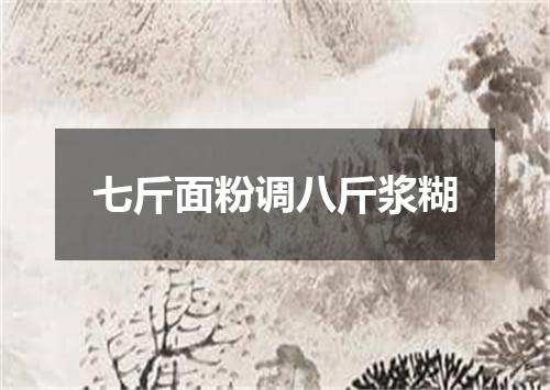 七斤面粉调八斤浆糊