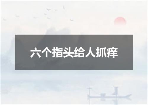六个指头给人抓痒