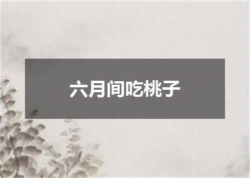 六月间吃桃子