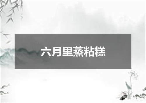 六月里蒸粘糕