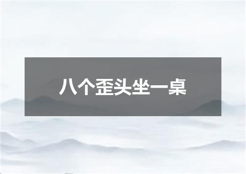 八个歪头坐一桌