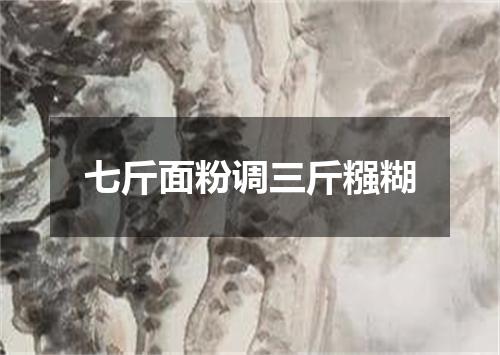 七斤面粉调三斤糨糊